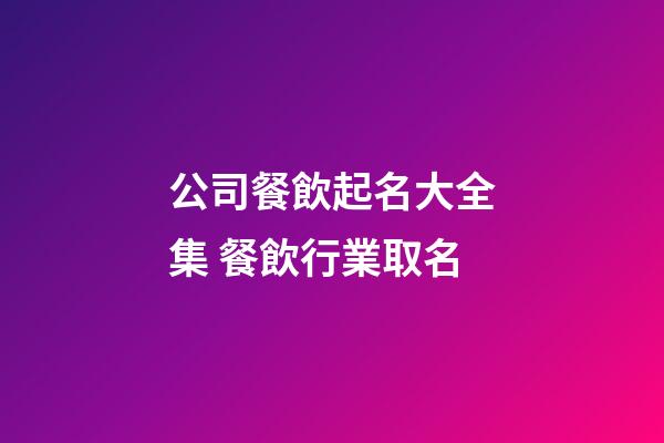 公司餐飲起名大全集 餐飲行業取名-第1張-公司起名-玄機派